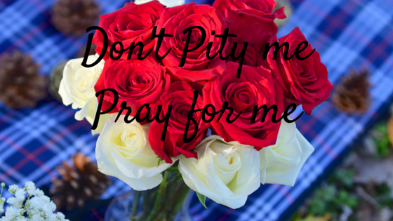 Don’t Pity me Pray for me
